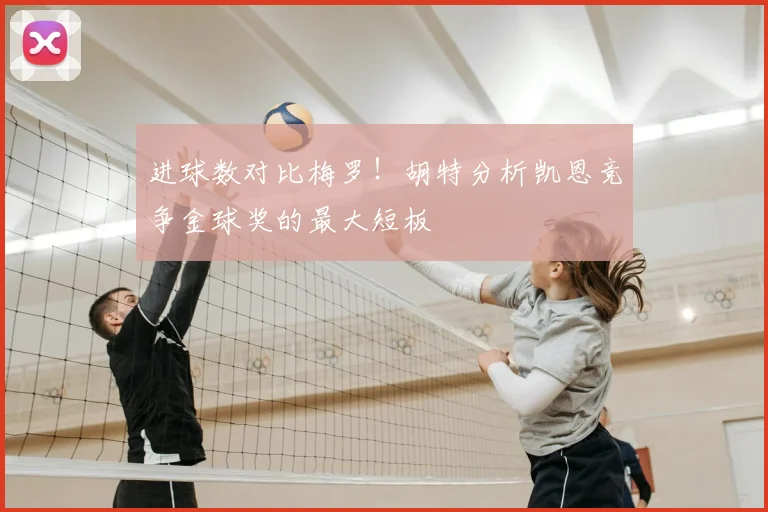 进球数对比梅罗！胡特分析凯恩竞争金球奖的最大短板