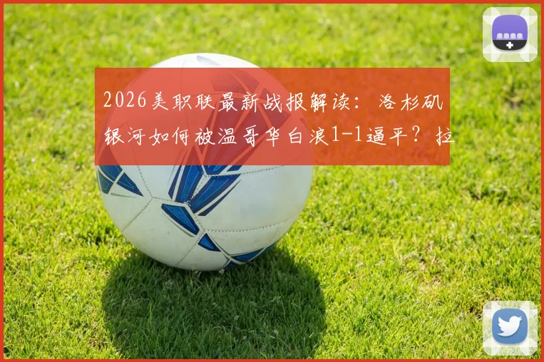 2026美职联最新战报解读：洛杉矶银河如何被温哥华白浪1-1逼平？拉沃尔达绝平救主，联赛排名有何影响？