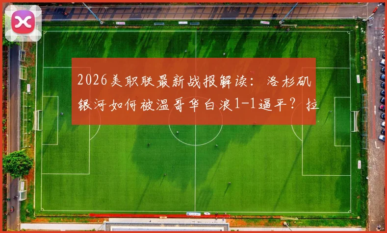2026美职联最新战报解读：洛杉矶银河如何被温哥华白浪1-1逼平？拉沃尔达绝平救主，联赛排名有何影响？