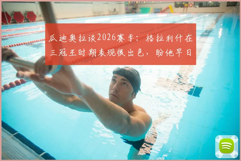 瓜迪奥拉谈2026赛季：格拉利什在三冠王时期表现很出色，盼他早日康复归来