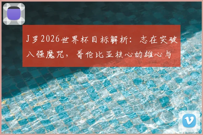 J罗2026世界杯目标解析：志在突破八强魔咒，哥伦比亚核心的雄心与挑战