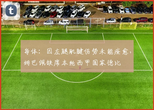 每体：因左腿肌腱伤势未能痊愈，姆巴佩缺席本轮西甲国家德比