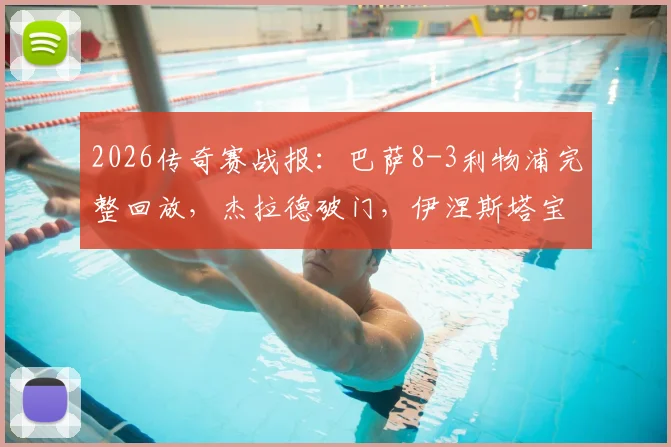 2026传奇赛战报：巴萨8-3利物浦完整回放，杰拉德破门，伊涅斯塔宝刀未老，附传奇球星现状解析