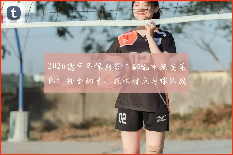 2026德甲圣保利签下狮吼中场克莱因:转会细节、技术特点与球队战术适配深度解析