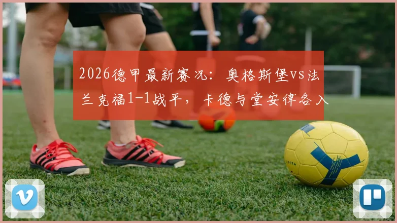 2026德甲最新赛况：奥格斯堡vs法兰克福1-1战平，卡德与堂安律各入一球，附全场数据解析与球员评分