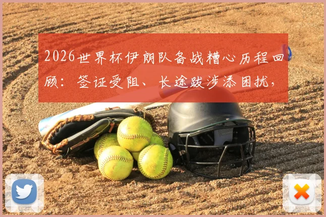 2026世界杯伊朗队备战糟心历程回顾:签证受阻、长途跋涉添困扰,赛场内外麻烦不断
