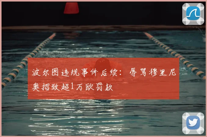 波尔图违规事件后续：辱骂穆里尼奥招致超1万欧罚款