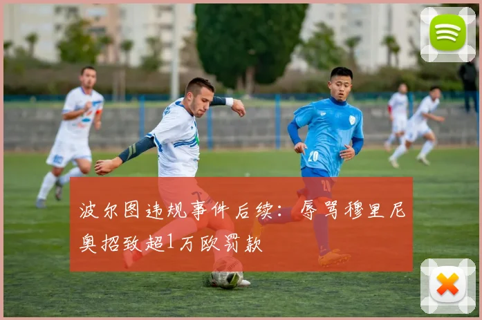 波尔图违规事件后续:辱骂穆里尼奥招致超1万欧罚款