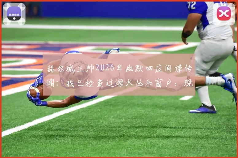 赫尔城主帅2026年幽默回应间谍传闻：我已检查过灌木丛和窗户，现场很干净