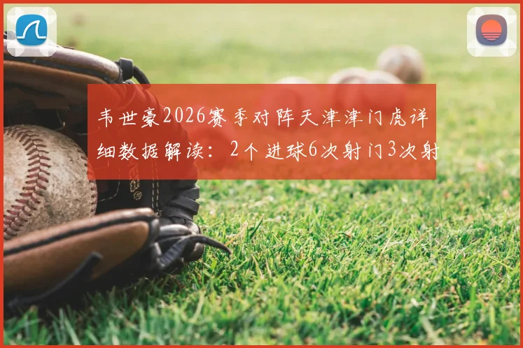 韦世豪2026赛季对阵天津津门虎详细数据解读：2个进球6次射门3次射正，赛后获评9.5高分表现全记录