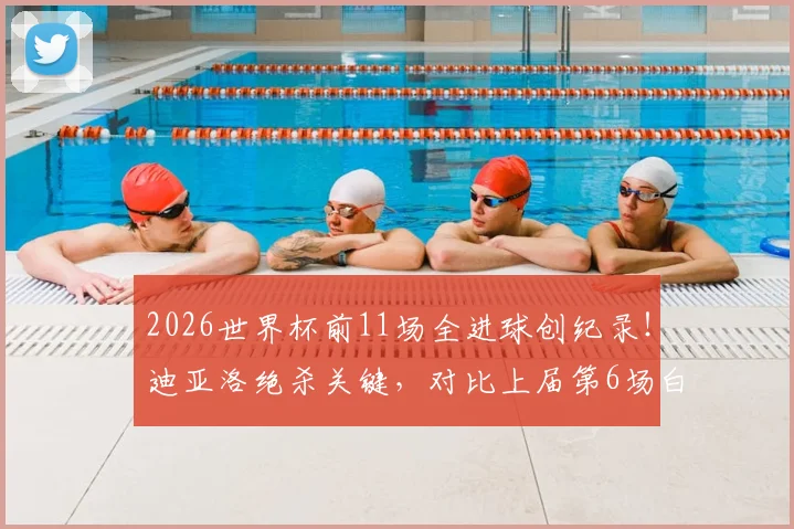 2026世界杯前11场全进球创纪录！迪亚洛绝杀关键，对比上届第6场白卷有何不同