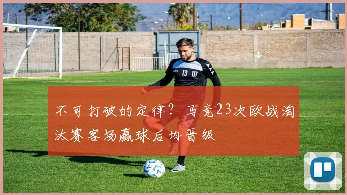 不可打破的定律？马竞23次欧战淘汰赛客场赢球后均晋级