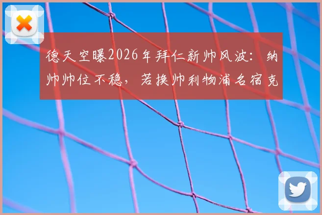 德天空曝2026年拜仁新帅风波：纳帅帅位不稳，若换帅利物浦名宿克洛普成首选