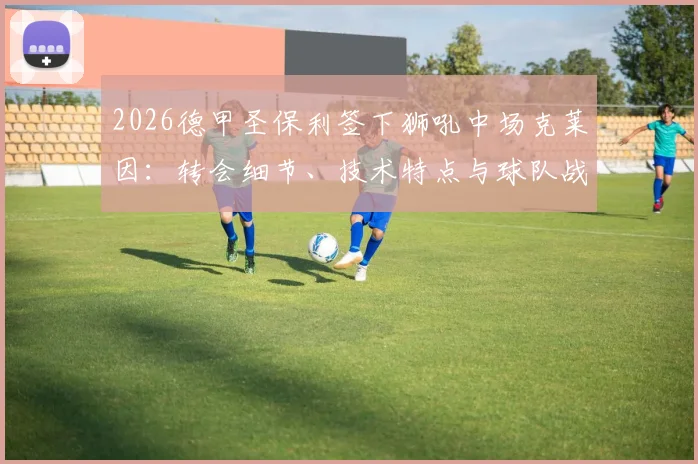 2026德甲圣保利签下狮吼中场克莱因：转会细节、技术特点与球队战术适配深度解析